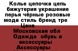 Колье цепочка цепь бижутерия украшение перья чёрные розовые мода стиль бренд тре › Цена ­ 1 000 - Московская обл. Одежда, обувь и аксессуары » Аксессуары   . Московская обл.